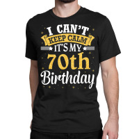 I Can't Keep Calm It's My 70th Birthday Happy To M Classic T-shirt | Artistshot