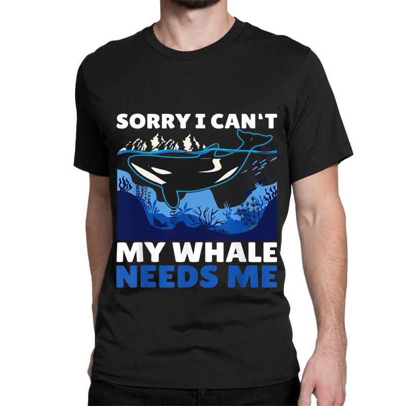 Sorry I Cant My Whale Needs Me With A Whale Classic T-shirt by Upsunshine | Artistshot