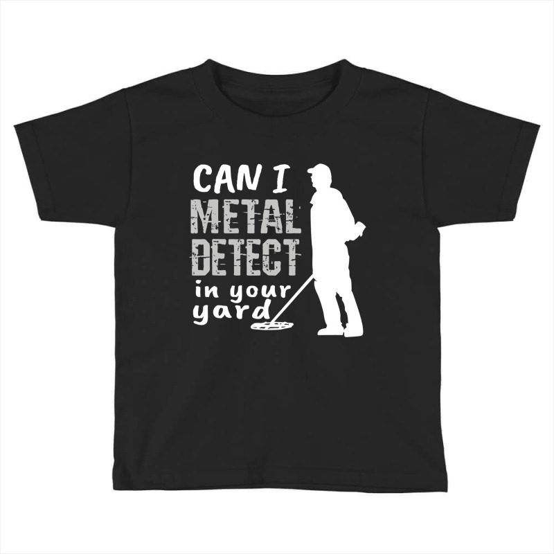 Metal Detector T Shirt Can I Metal Detect In Your Toddler T-shirt by bettincam | Artistshot