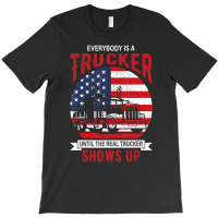 Everybody Is A Trucker Until The Real Trucker Show T-shirt | Artistshot