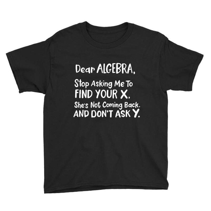 Dear Algebra Stop Asking Me To Find Your X Funny M Youth Tee | Artistshot