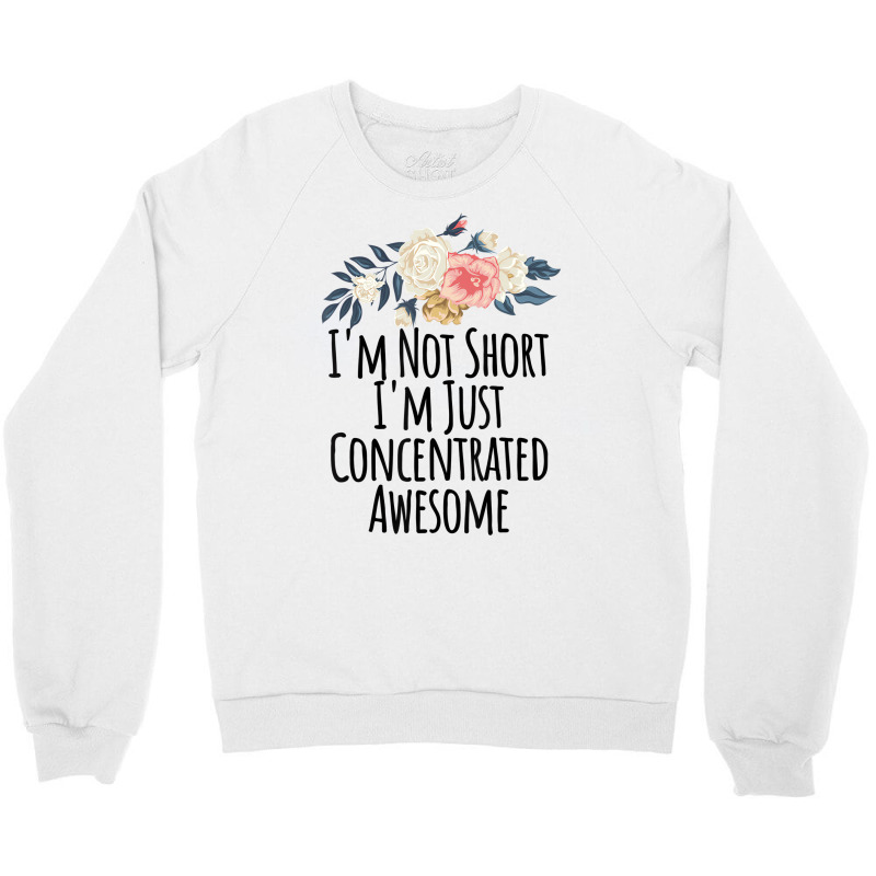 I'm Not Short I'm Just Concentrated Awesome Floral Crewneck Sweatshirt | Artistshot