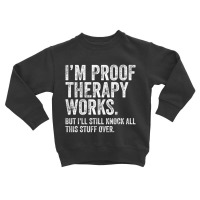 I'm Proof Therapy Works But I'll Still Knock All T Toddler Sweatshirt | Artistshot