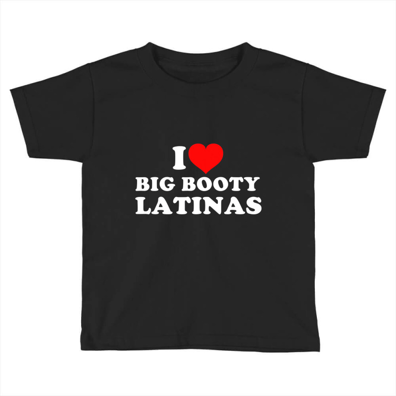 I Love Big Booty Latinas T Shirt Toddler T-shirt by catricegar | Artistshot