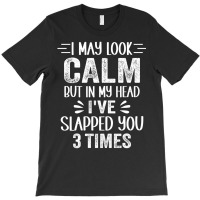 I May Look Calm But In My Head, I've Slapped You 3 T-shirt | Artistshot