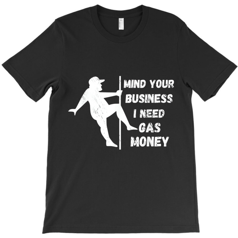 Funny Mind Your Business I Need Gas Money T Shirt T-shirt | Artistshot