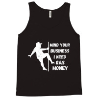 Funny Mind Your Business I Need Gas Money T Shirt Tank Top | Artistshot