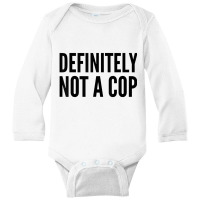 Cop Funny Gift   Definitely Not A Cop T Shirt Long Sleeve Baby Bodysuit | Artistshot