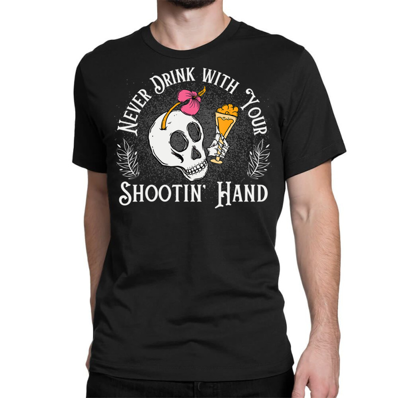 Never Drink With Your Shooting Hand Skeleton Drink Classic T-shirt | Artistshot