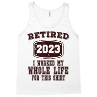 Retired 2023 I Worked My Whole Life For This Shirt Tank Top | Artistshot