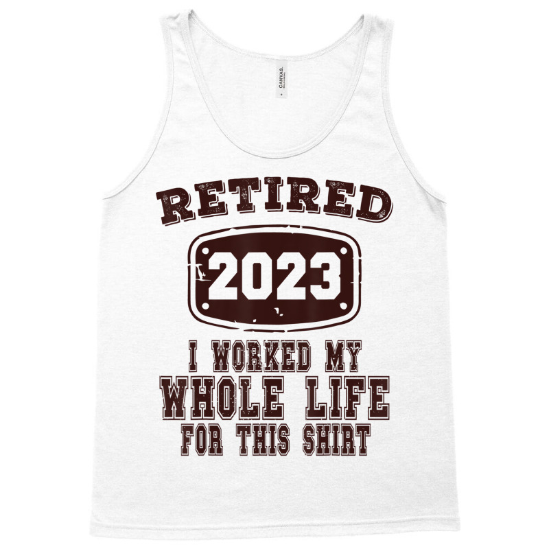 Retired 2023 I Worked My Whole Life For This Shirt Tank Top by africaka | Artistshot