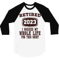 Retired 2023 I Worked My Whole Life For This Shirt 3/4 Sleeve Shirt | Artistshot