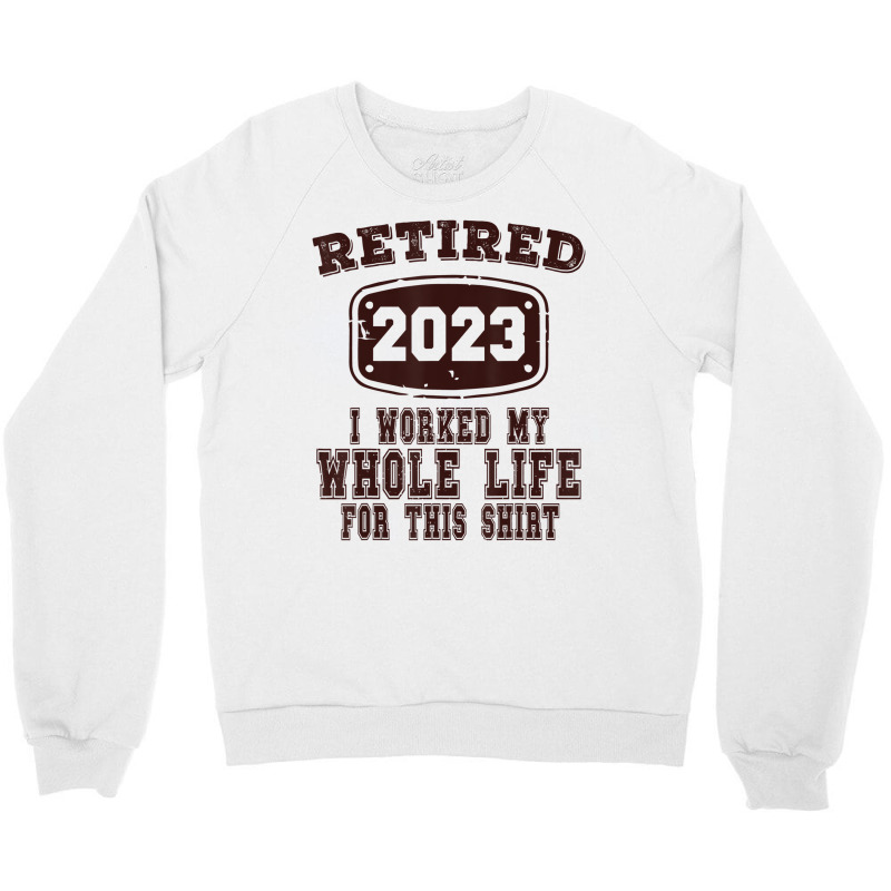 Retired 2023 I Worked My Whole Life For This Shirt Crewneck Sweatshirt by africaka | Artistshot