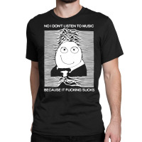 No I Donâ€™t Listen To Music Because It Fucki Classic T-shirt | Artistshot