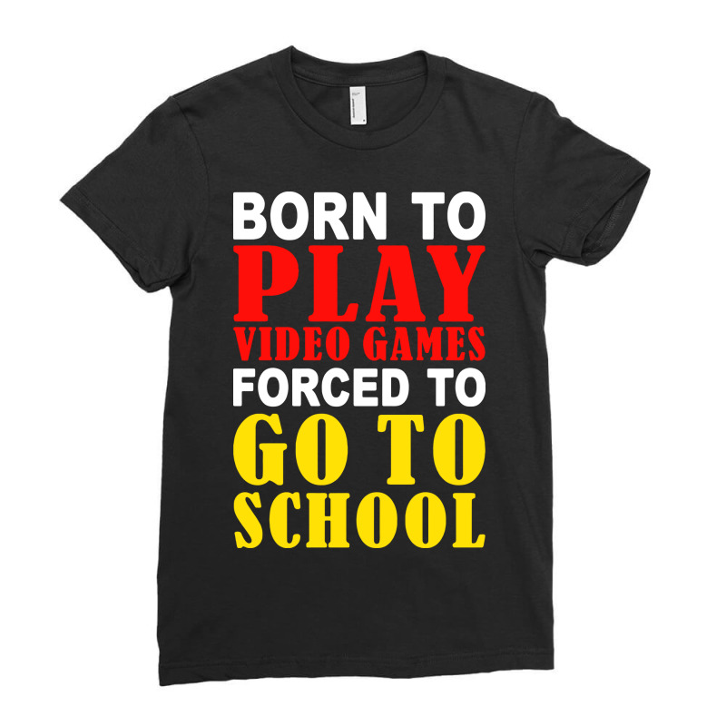 Born To Play Video Games Forced To Go To School Ladies Fitted T-Shirt by skw art | Artistshot