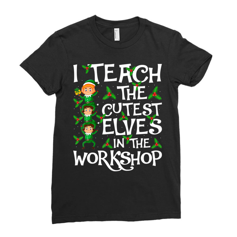 I Teach Cutest Elves In The Workshop Teacher Elf C Ladies Fitted T-Shirt by kranendon | Artistshot