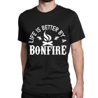 Bonfire Campfire Shirt Life Is Better By A Bonfire Classic T-shirt | Artistshot