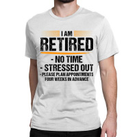 I Am Retired No Time Stressed Out Please Plan Reti Classic T-shirt | Artistshot