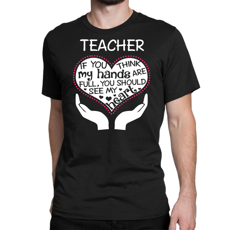 Heart Of A Teacher. If You Think My Hands Are Full Classic T-shirt | Artistshot