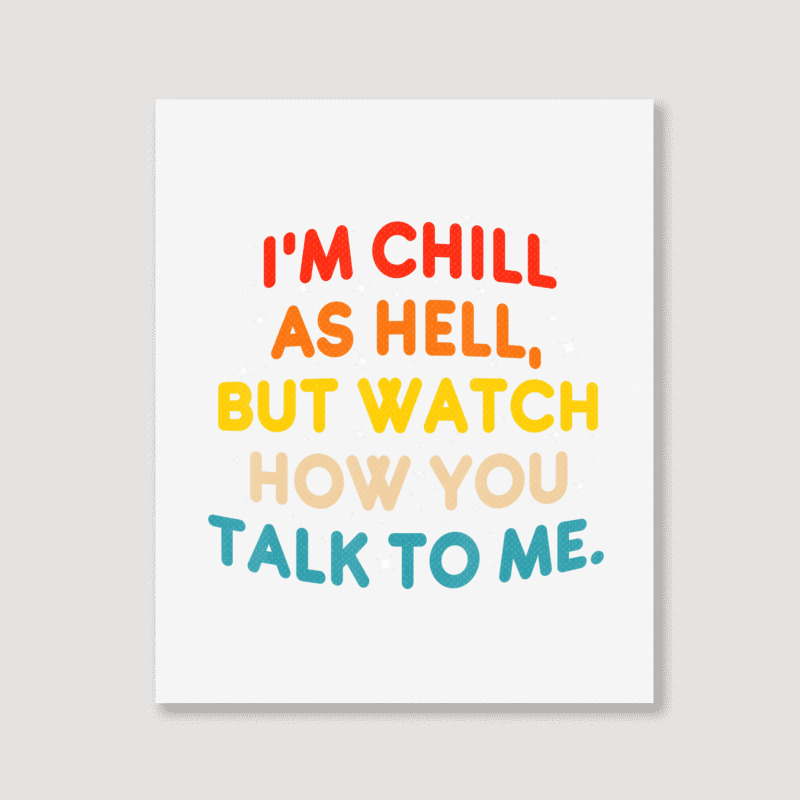 I'm Chill As Hell But Watch How You Talk To Me T S Portrait Canvas Print | Artistshot