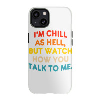 I'm Chill As Hell But Watch How You Talk To Me T S Iphone 13 Case | Artistshot