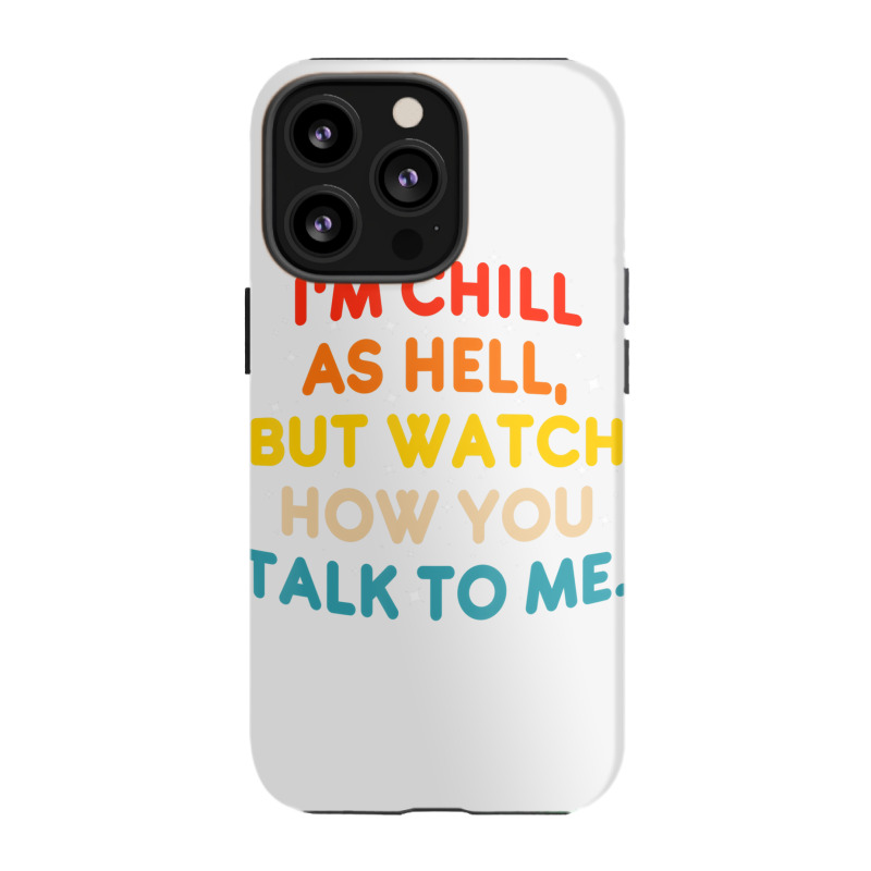 I'm Chill As Hell But Watch How You Talk To Me T S Iphone 13 Pro Case | Artistshot