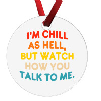 I'm Chill As Hell But Watch How You Talk To Me T S Ornament | Artistshot