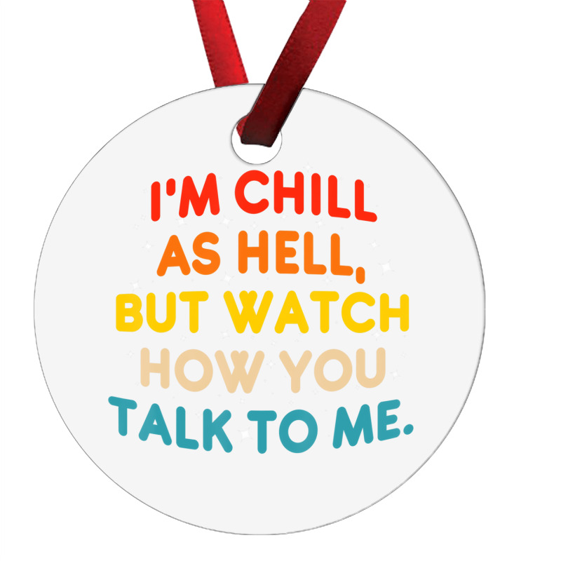 I'm Chill As Hell But Watch How You Talk To Me T S Ornament | Artistshot