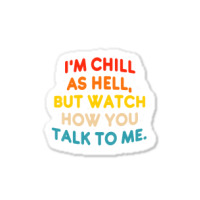 I'm Chill As Hell But Watch How You Talk To Me T S Sticker | Artistshot