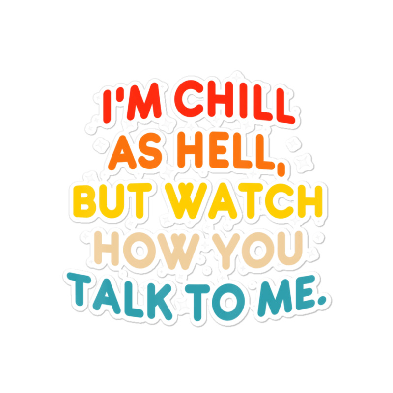 I'm Chill As Hell But Watch How You Talk To Me T S Sticker | Artistshot