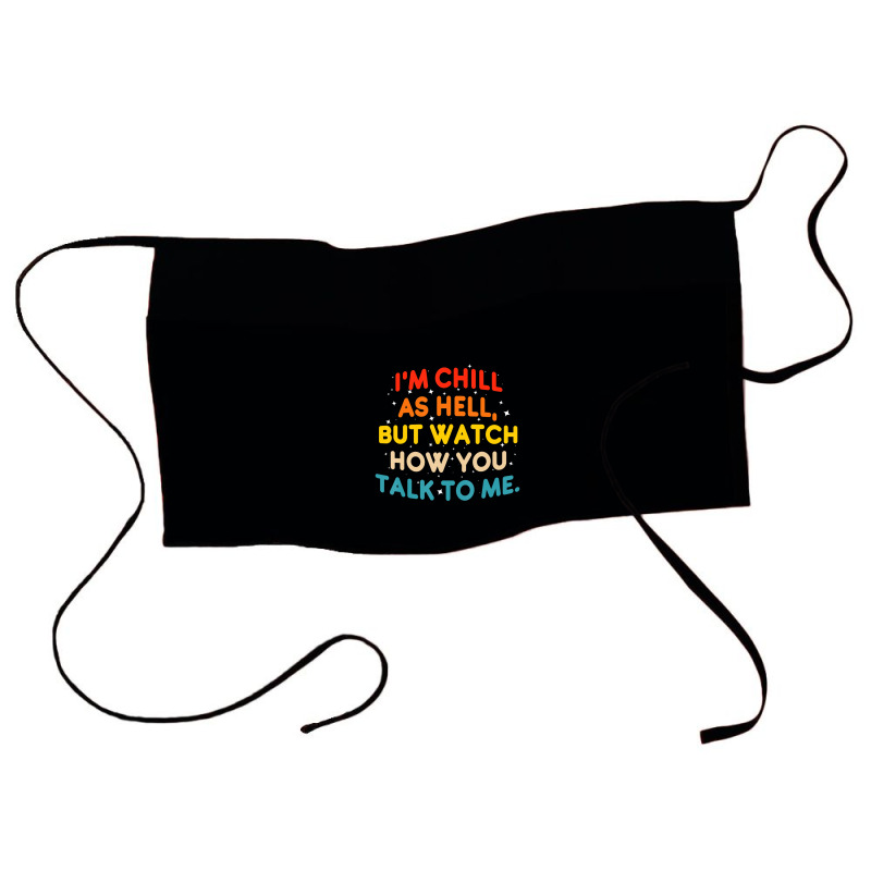 I'm Chill As Hell But Watch How You Talk To Me T S Waist Apron | Artistshot