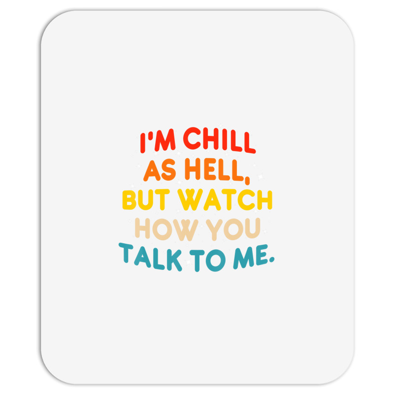 I'm Chill As Hell But Watch How You Talk To Me T S Mousepad | Artistshot