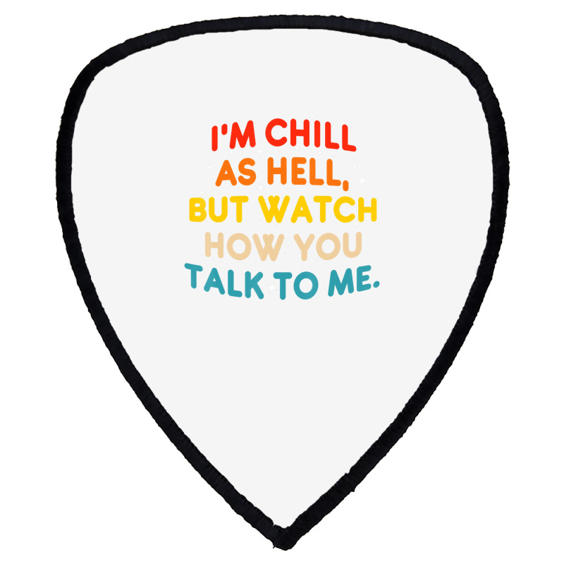 I'm Chill As Hell But Watch How You Talk To Me T S Shield S Patch | Artistshot