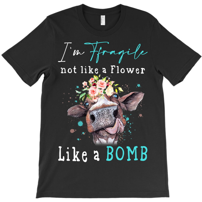 Im Fragile Not Like A Flower Like A Bomb Funny Cow T-shirt | Artistshot