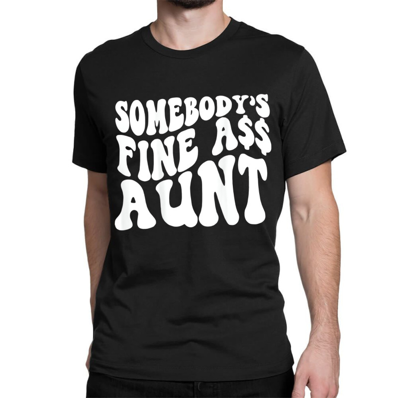 Somebody's Fine Ass Aunt (on Back) T Shirt Classic T-shirt | Artistshot