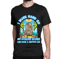 I Work Hard So My Afghan Hound Can Have A Better L Classic T-shirt | Artistshot