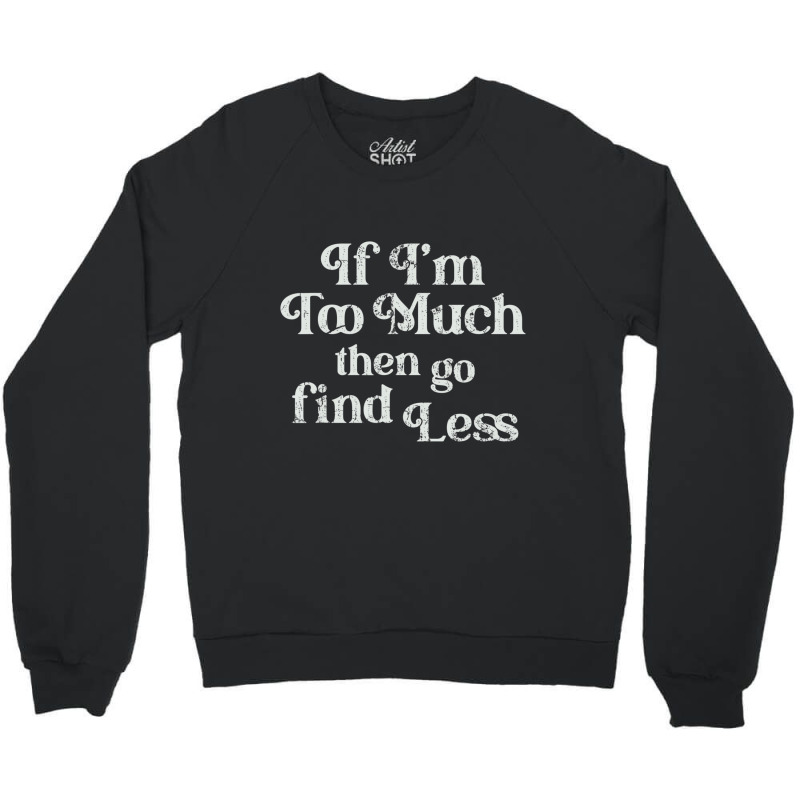 If I'm Too Much Then Go Find Less T Shirt Crewneck Sweatshirt | Artistshot