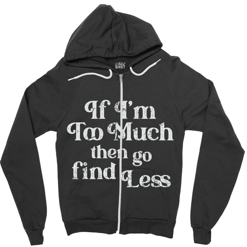 If I'm Too Much Then Go Find Less T Shirt Zipper Hoodie | Artistshot