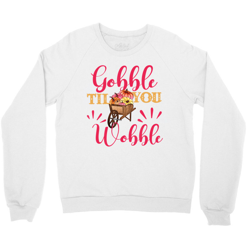 Gobble Till You Wobble Thanksgiving Women T Shirt Crewneck Sweatshirt | Artistshot