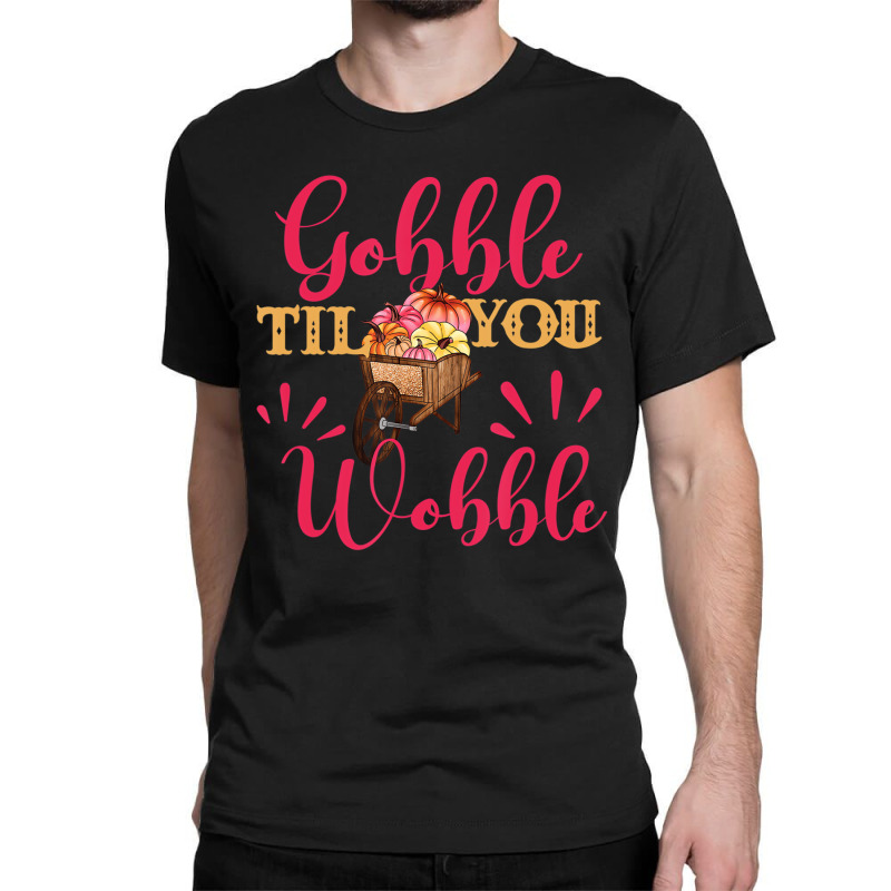 Gobble Till You Wobble Thanksgiving Women T Shirt Classic T-shirt | Artistshot