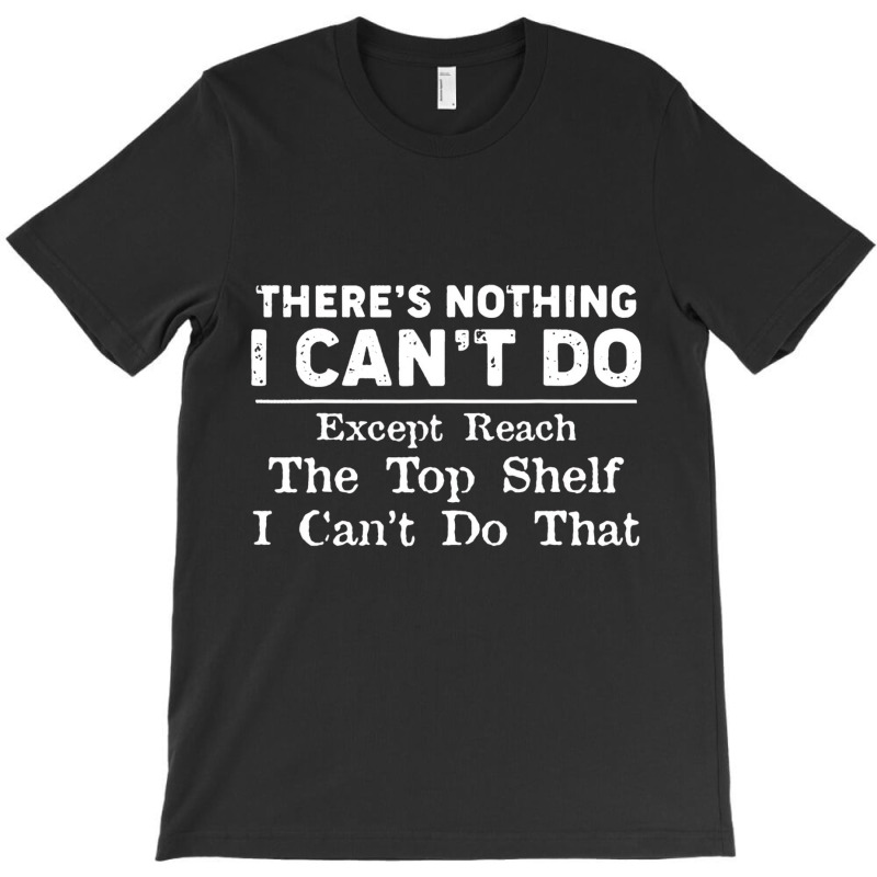 There's Nothing I Can't Do Except Reach The Top Sh T-shirt | Artistshot