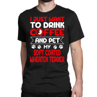 Drink Coffee And Pet My Coated Wheaten Terrier Fun Classic T-shirt | Artistshot