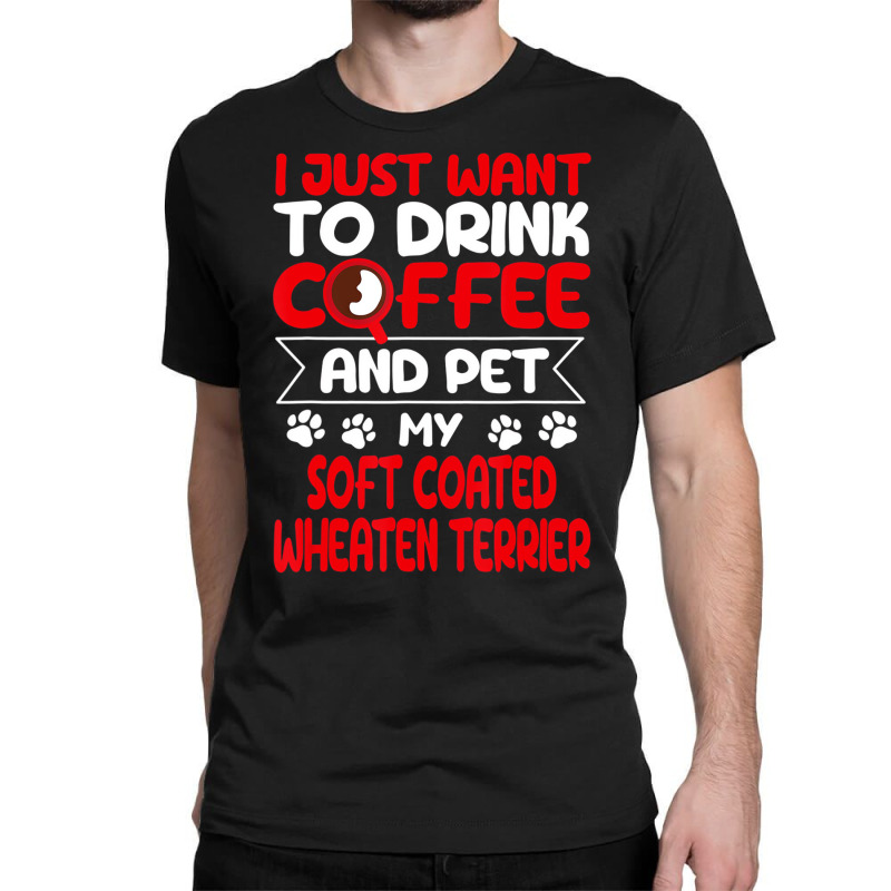 Drink Coffee And Pet My Coated Wheaten Terrier Fun Classic T-shirt by gabuya | Artistshot