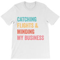 Catching Flights & Minding My Business T Shirt T-shirt | Artistshot