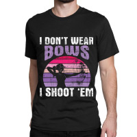 I Dont Wear Bows I Shoot Em Archery Girl Bowman Ar Classic T-shirt | Artistshot