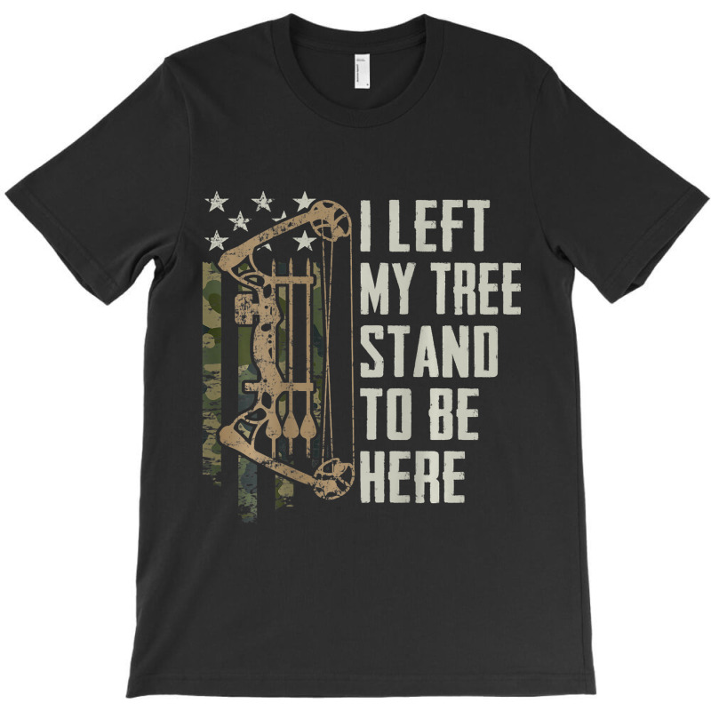 I Left My Tree Stand To Be Here Bow Hunting Archer T-shirt | Artistshot