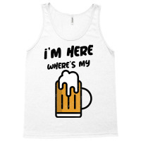 I'm Here Where's My Beer T Shirt Tank Top | Artistshot