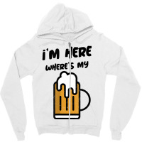 I'm Here Where's My Beer T Shirt Zipper Hoodie | Artistshot