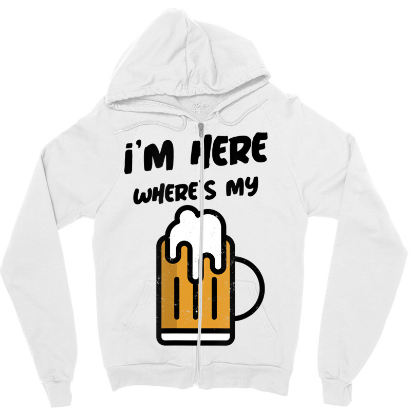 I'm Here Where's My Beer T Shirt Zipper Hoodie | Artistshot