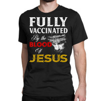 Fully Vaccinated By The Blood Of Jesus Christian T Classic T-shirt | Artistshot